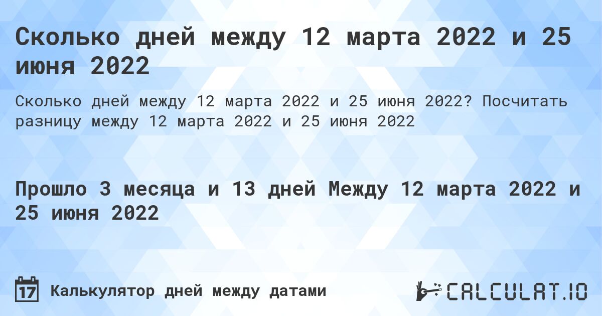 Сколько дней между 12 марта 2022 и 25 июня 2022. Посчитать разницу между 12 марта 2022 и 25 июня 2022