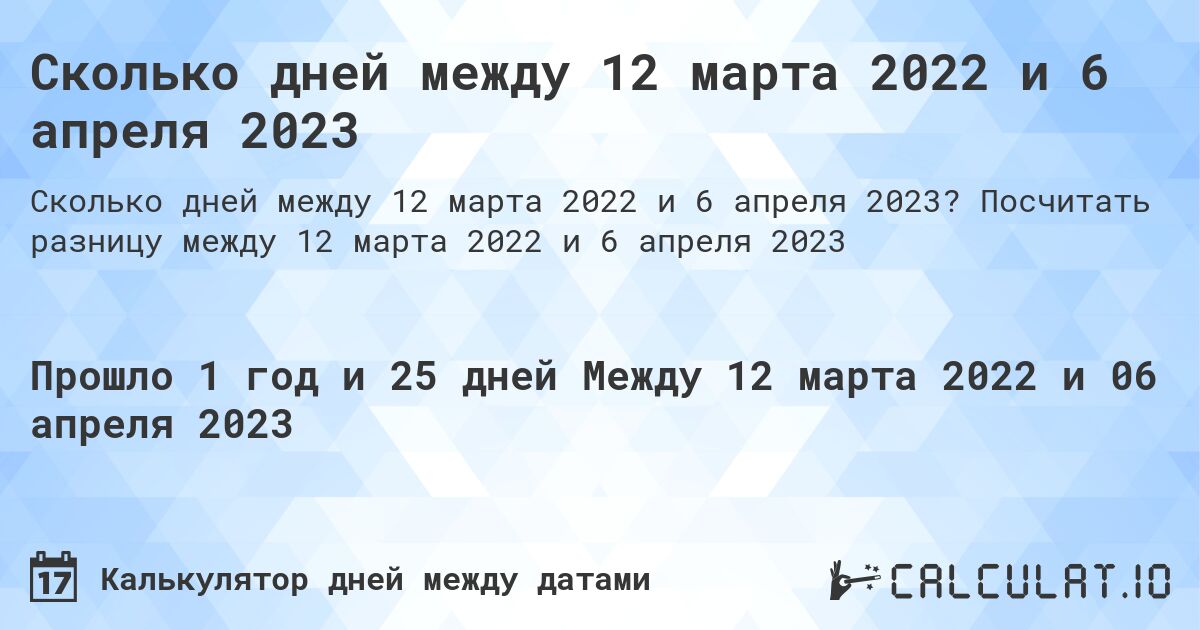 Сколько дней между 12 марта 2022 и 6 апреля 2023. Посчитать разницу между 12 марта 2022 и 6 апреля 2023