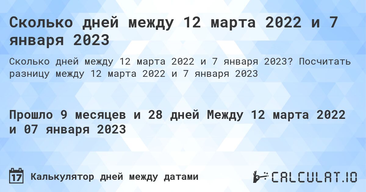 Сколько дней между 12 марта 2022 и 7 января 2023. Посчитать разницу между 12 марта 2022 и 7 января 2023
