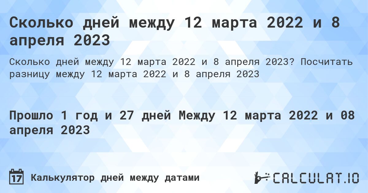 Сколько дней между 12 марта 2022 и 8 апреля 2023. Посчитать разницу между 12 марта 2022 и 8 апреля 2023