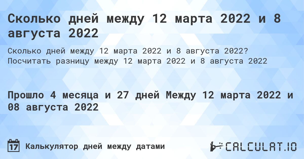 Сколько дней между 12 марта 2022 и 8 августа 2022. Посчитать разницу между 12 марта 2022 и 8 августа 2022