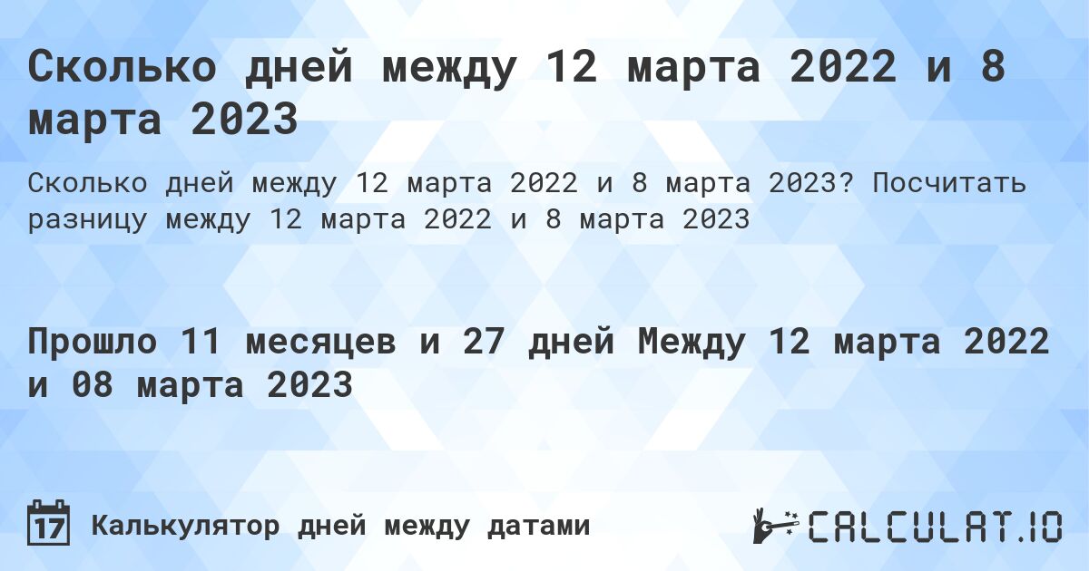 Сколько дней между 12 марта 2022 и 8 марта 2023. Посчитать разницу между 12 марта 2022 и 8 марта 2023