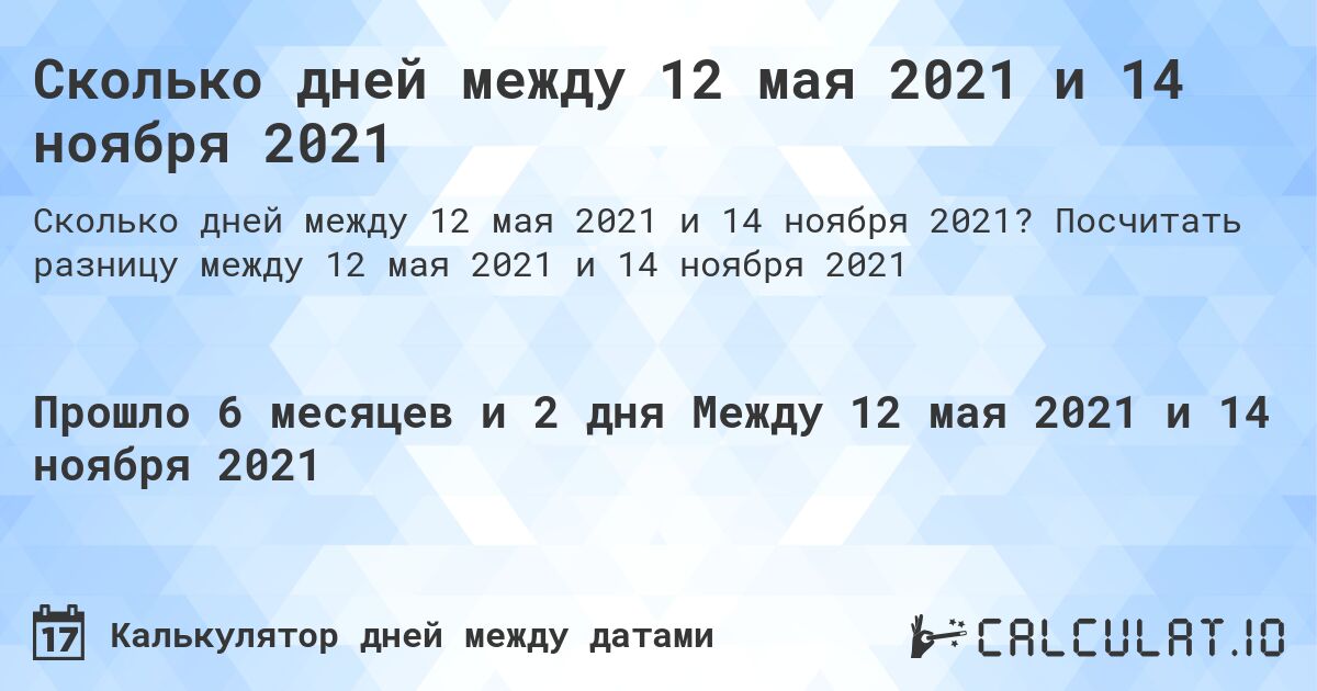 Сколько дней между 12 мая 2021 и 14 ноября 2021. Посчитать разницу между 12 мая 2021 и 14 ноября 2021