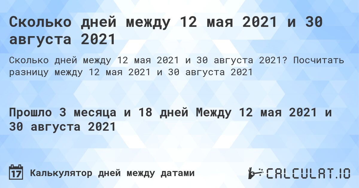Сколько дней между 12 мая 2021 и 30 августа 2021. Посчитать разницу между 12 мая 2021 и 30 августа 2021