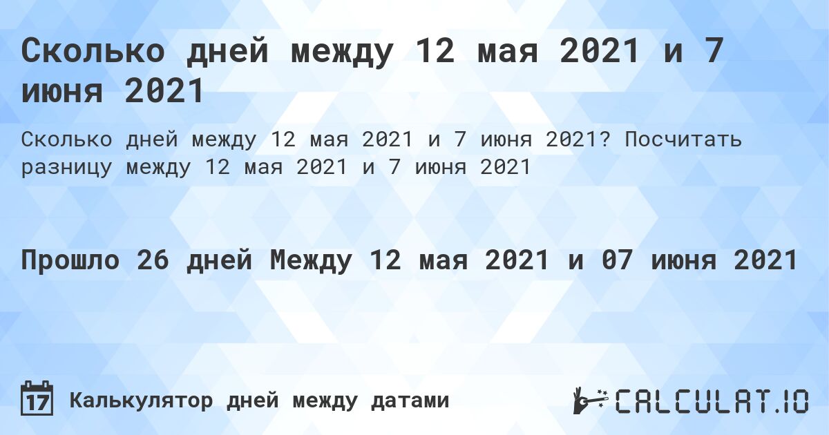 Сколько дней между 12 мая 2021 и 7 июня 2021. Посчитать разницу между 12 мая 2021 и 7 июня 2021