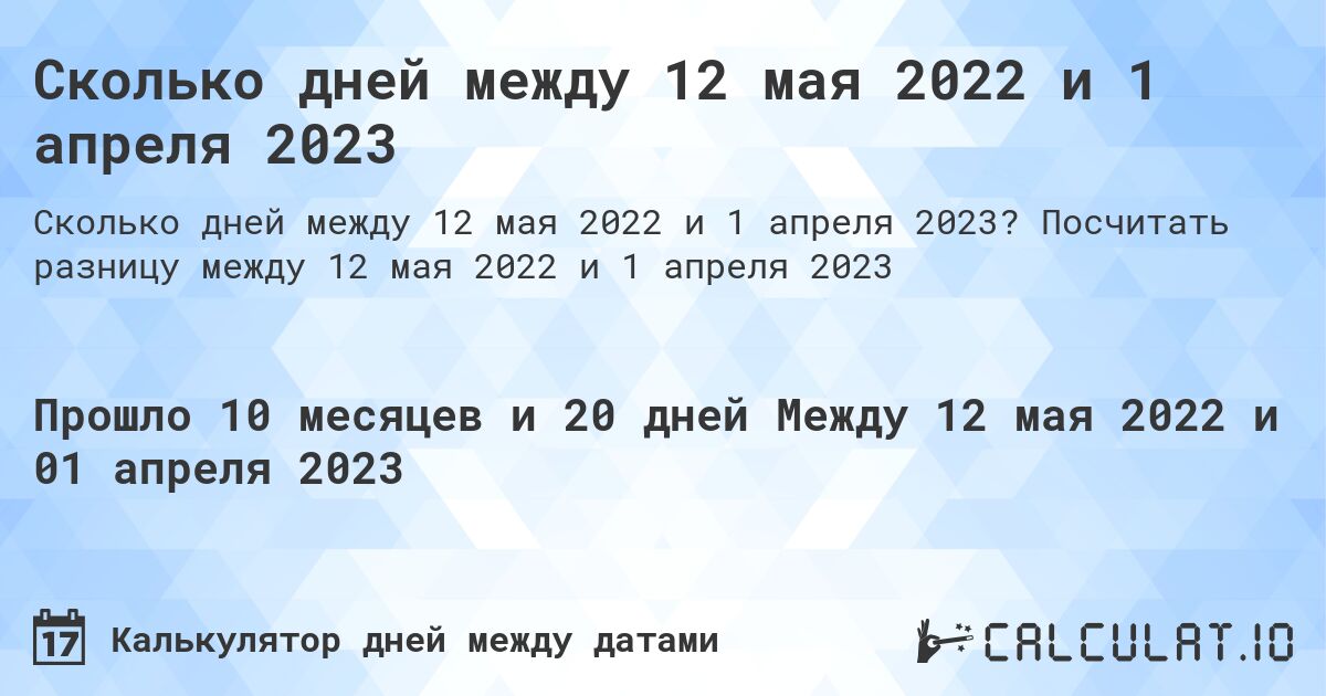 Сколько дней между 12 мая 2022 и 1 апреля 2023. Посчитать разницу между 12 мая 2022 и 1 апреля 2023