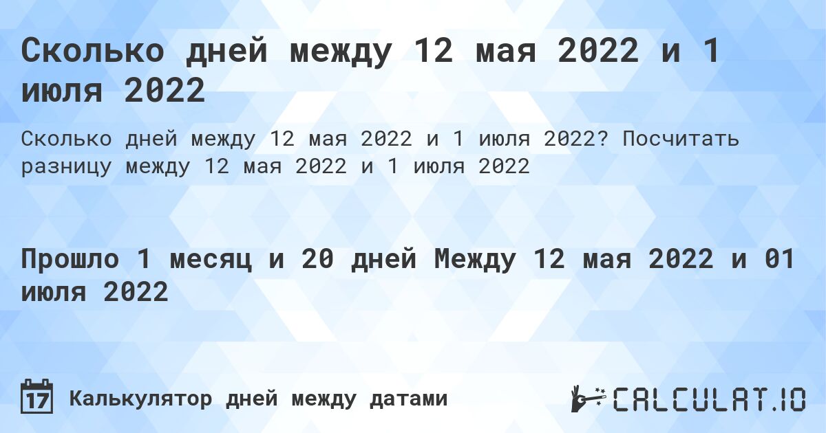 Сколько дней между 12 мая 2022 и 1 июля 2022. Посчитать разницу между 12 мая 2022 и 1 июля 2022