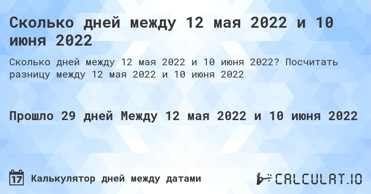 Сколько дней между 12 мая 2022 и 10 июня 2022. Посчитать разницу между 12 мая 2022 и 10 июня 2022