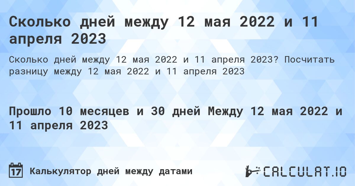 Сколько дней между 12 мая 2022 и 11 апреля 2023. Посчитать разницу между 12 мая 2022 и 11 апреля 2023