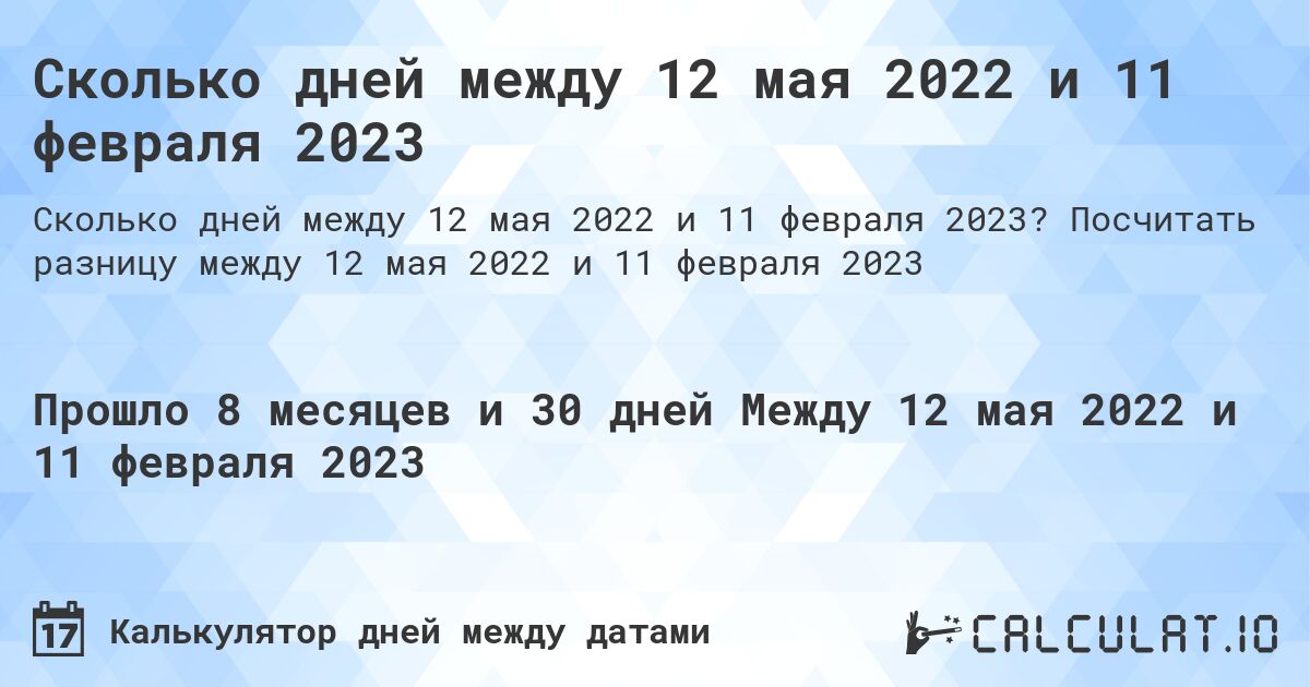 Сколько дней между 12 мая 2022 и 11 февраля 2023. Посчитать разницу между 12 мая 2022 и 11 февраля 2023