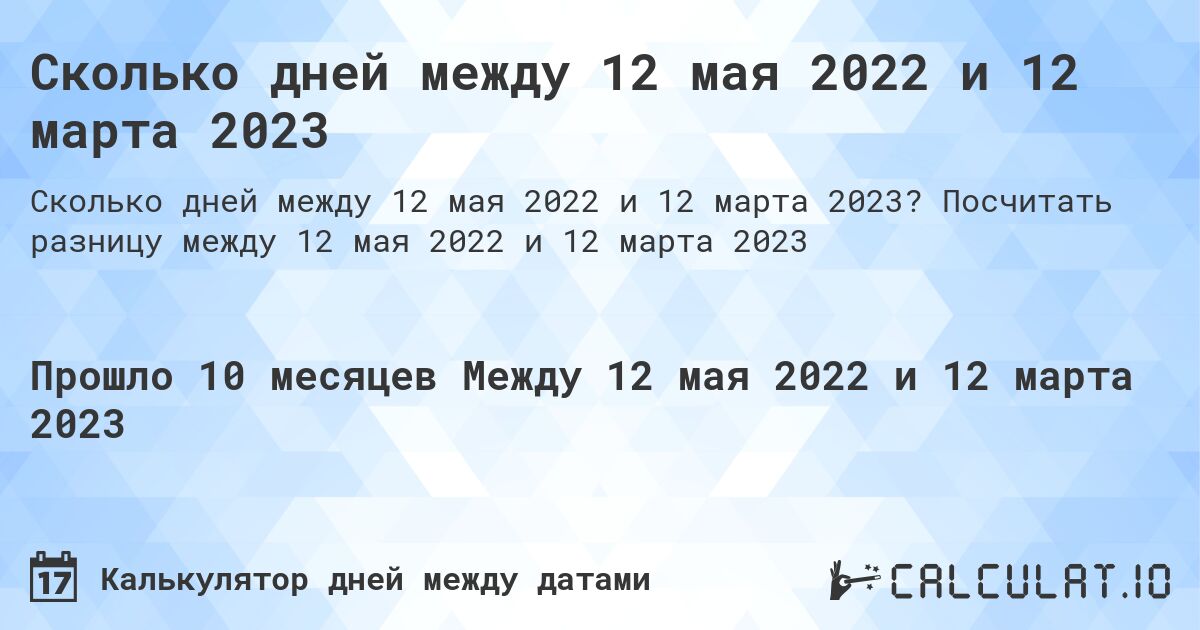 Сколько дней между 12 мая 2022 и 12 марта 2023. Посчитать разницу между 12 мая 2022 и 12 марта 2023