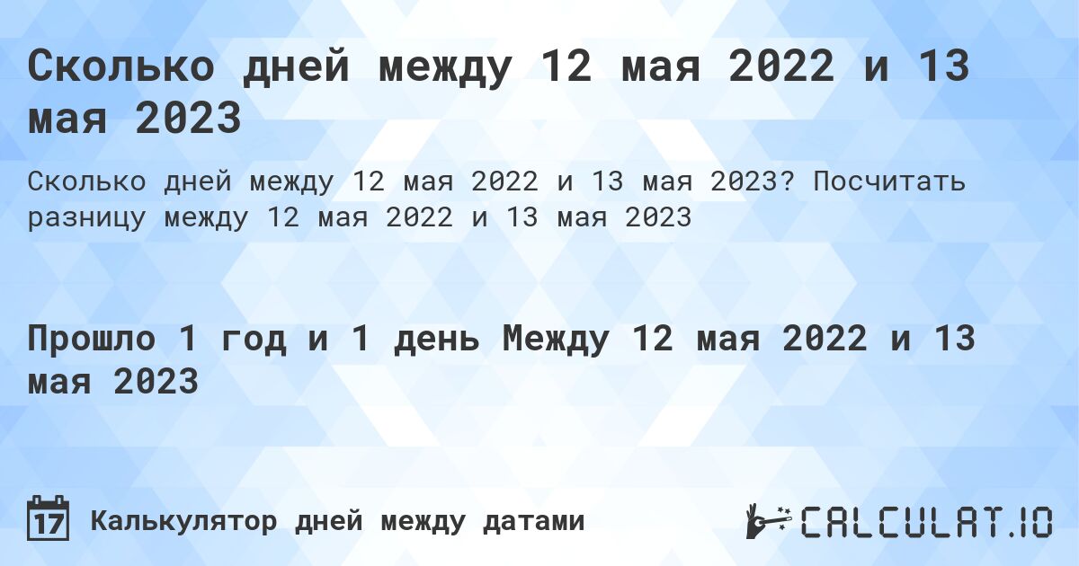 Сколько дней между 12 мая 2022 и 13 мая 2023. Посчитать разницу между 12 мая 2022 и 13 мая 2023
