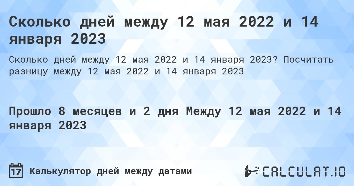 Сколько дней между 12 мая 2022 и 14 января 2023. Посчитать разницу между 12 мая 2022 и 14 января 2023