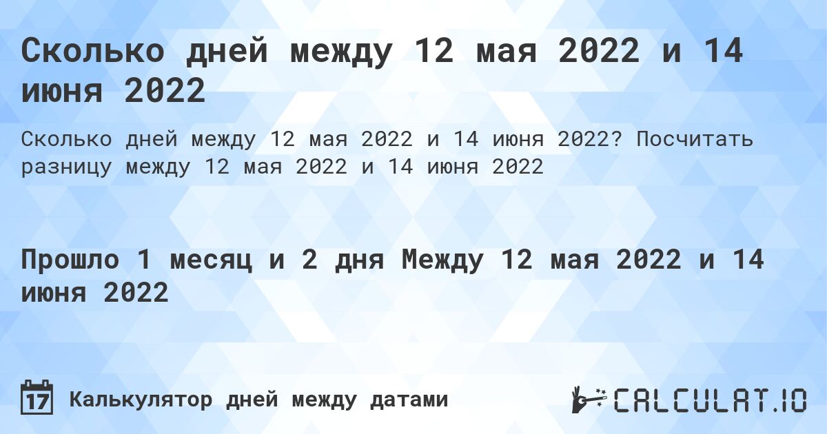 Сколько дней между 12 мая 2022 и 14 июня 2022. Посчитать разницу между 12 мая 2022 и 14 июня 2022