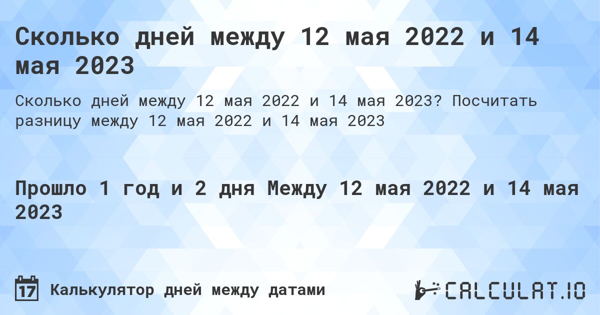 Сколько дней между 12 мая 2022 и 14 мая 2023. Посчитать разницу между 12 мая 2022 и 14 мая 2023