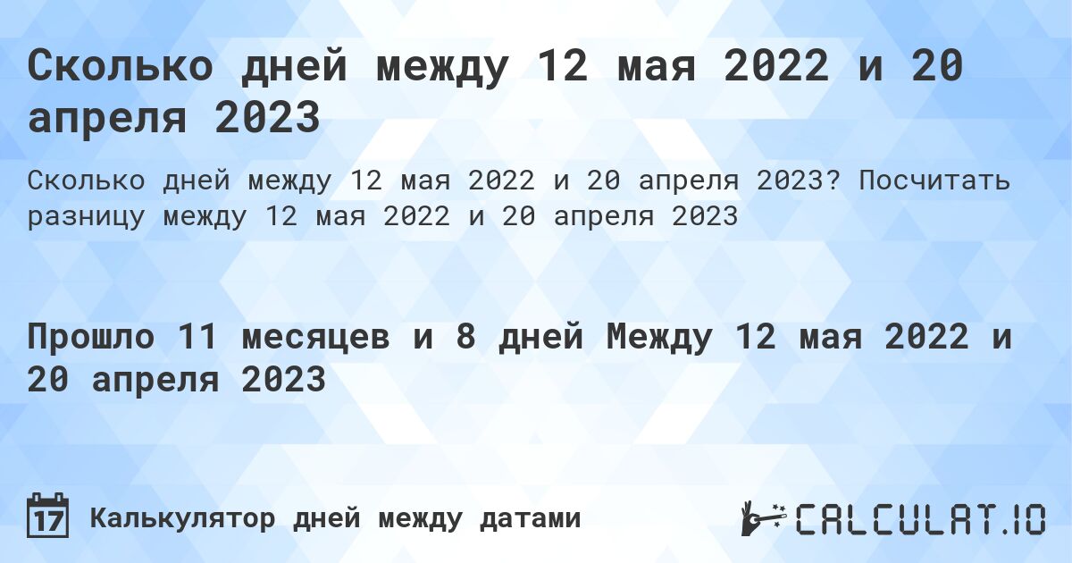 Сколько дней между 12 мая 2022 и 20 апреля 2023. Посчитать разницу между 12 мая 2022 и 20 апреля 2023