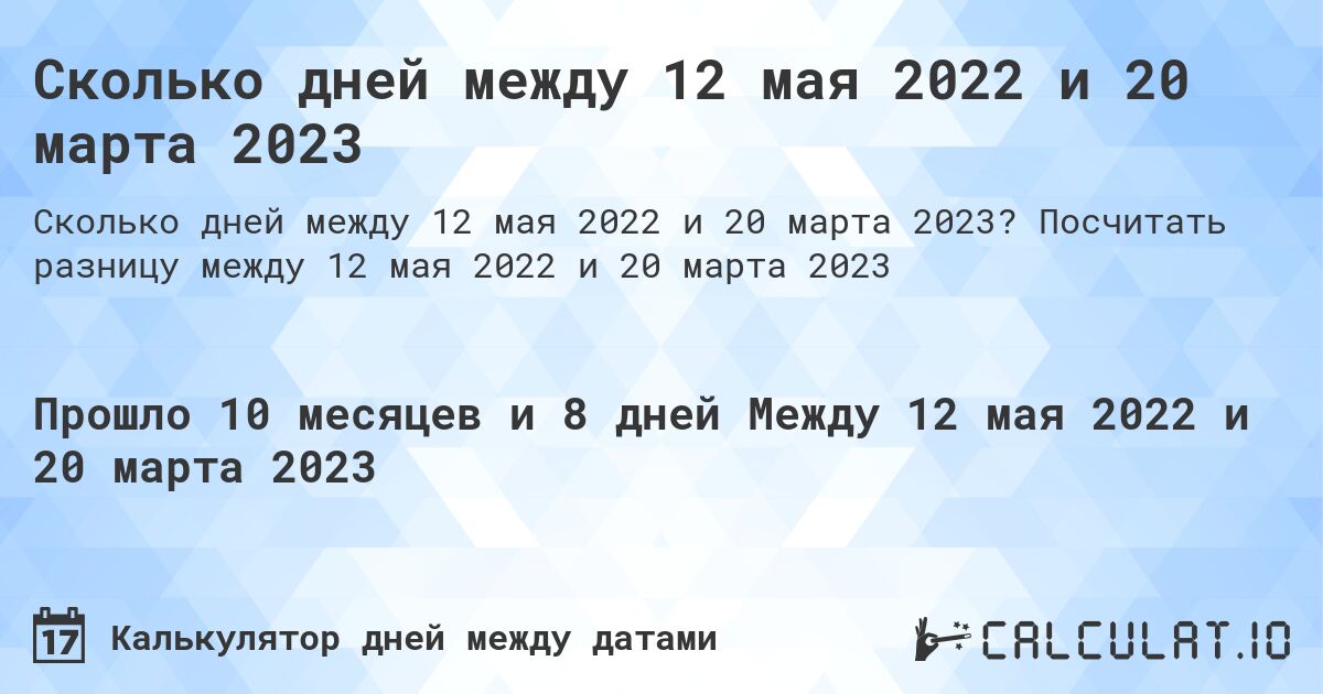Сколько дней между 12 мая 2022 и 20 марта 2023. Посчитать разницу между 12 мая 2022 и 20 марта 2023
