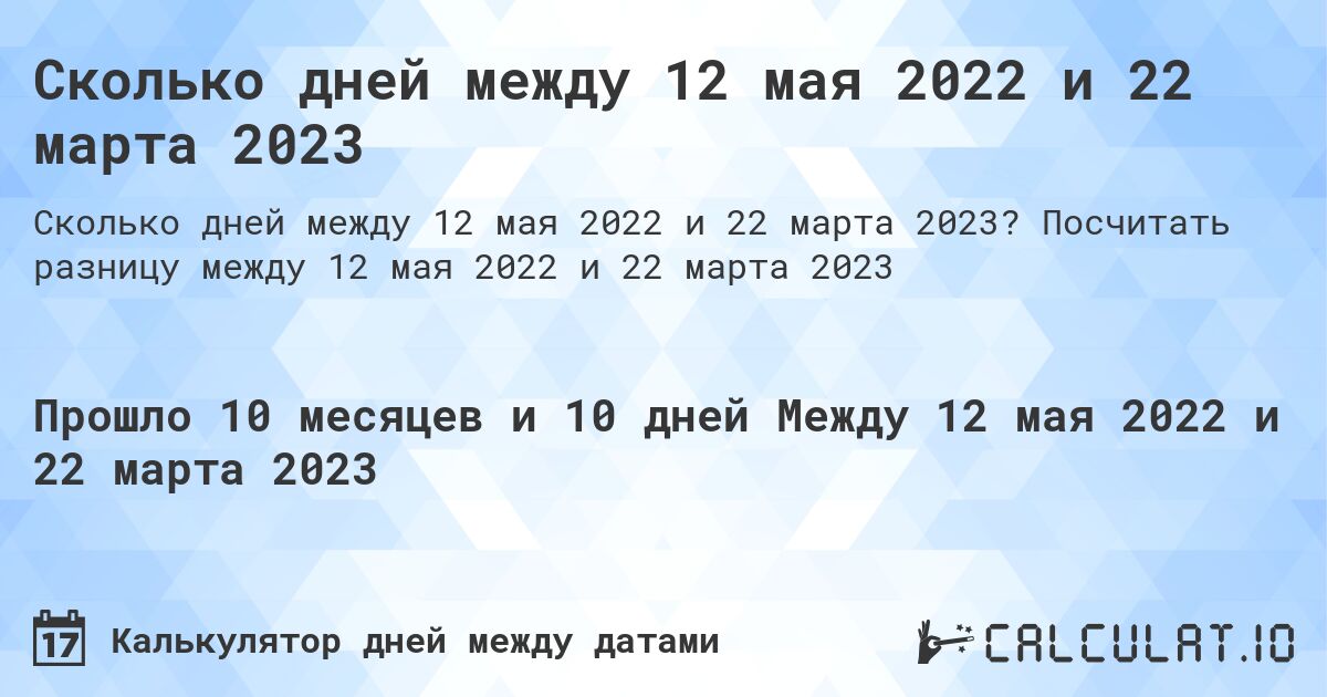 Сколько дней между 12 мая 2022 и 22 марта 2023. Посчитать разницу между 12 мая 2022 и 22 марта 2023