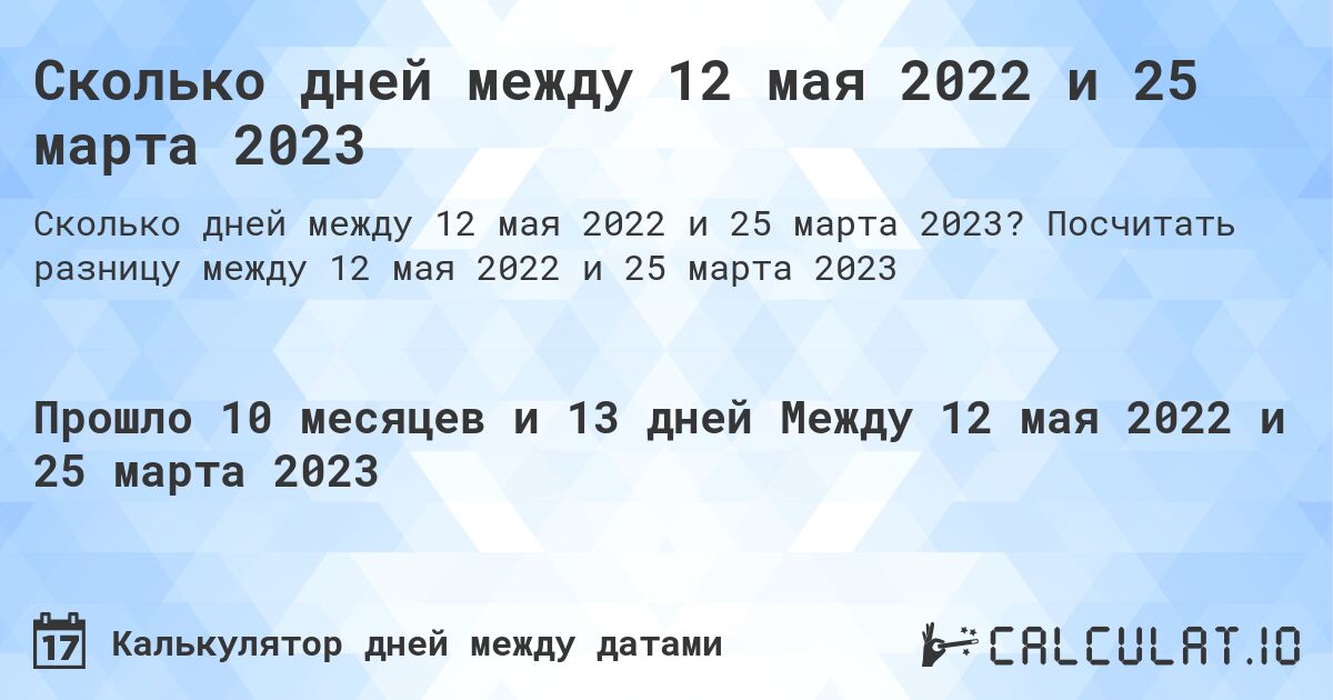Сколько дней между 12 мая 2022 и 25 марта 2023. Посчитать разницу между 12 мая 2022 и 25 марта 2023