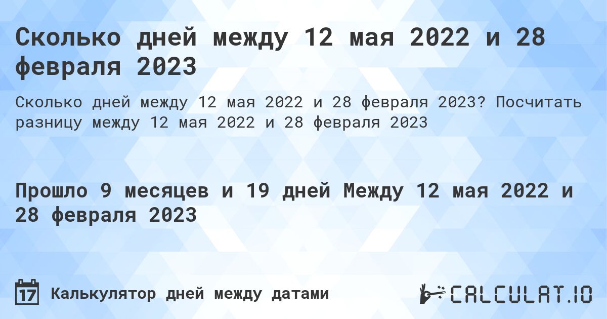 Сколько дней между 12 мая 2022 и 28 февраля 2023. Посчитать разницу между 12 мая 2022 и 28 февраля 2023