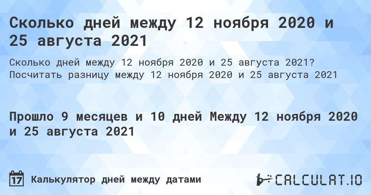 Сколько дней между 12 ноября 2020 и 25 августа 2021. Посчитать разницу между 12 ноября 2020 и 25 августа 2021