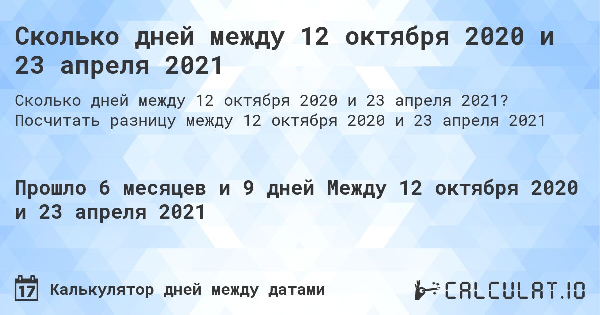 Сколько дней между 12 октября 2020 и 23 апреля 2021. Посчитать разницу между 12 октября 2020 и 23 апреля 2021