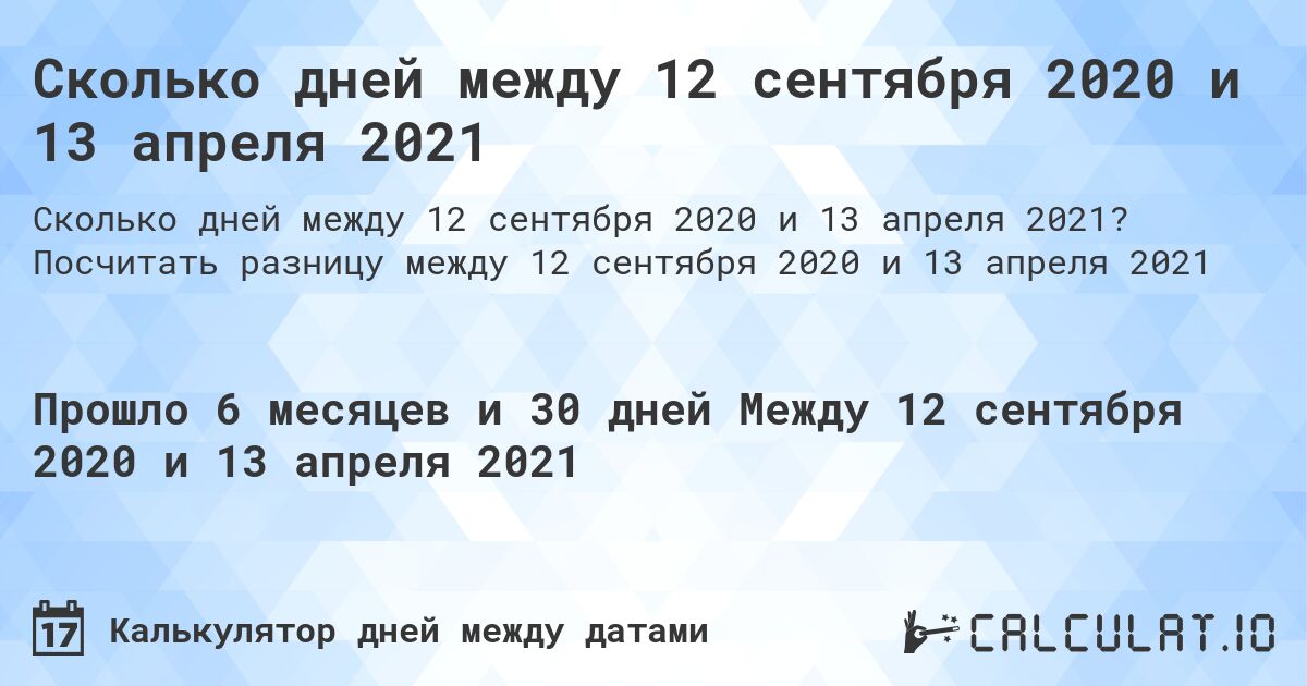 Сколько дней между 12 сентября 2020 и 13 апреля 2021. Посчитать разницу между 12 сентября 2020 и 13 апреля 2021