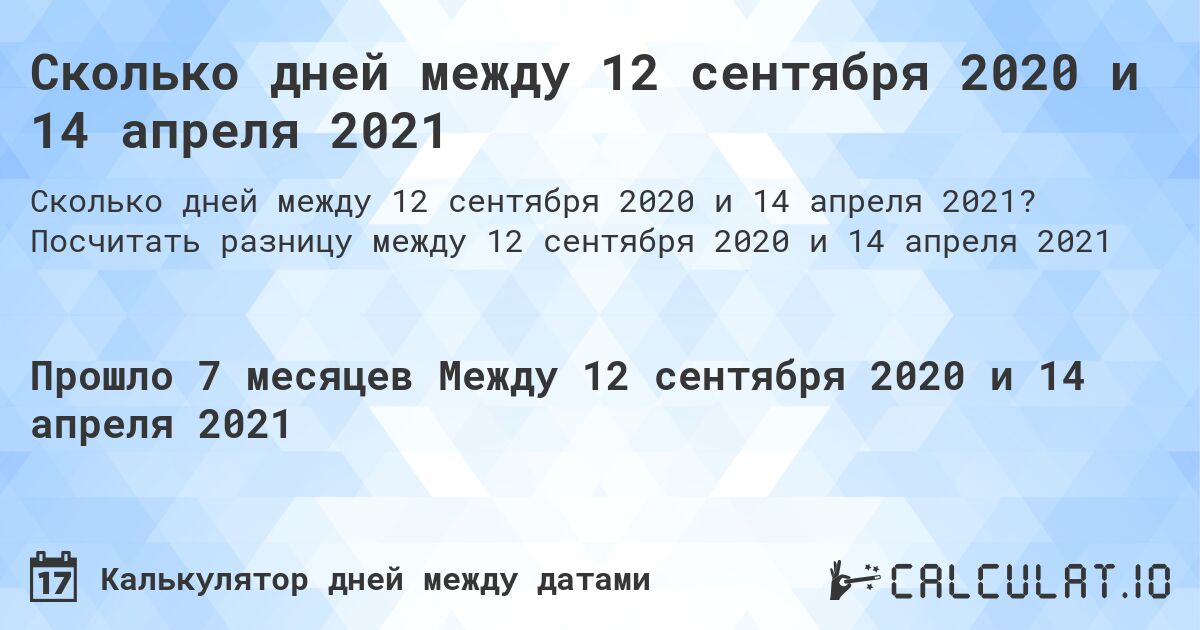 Сколько дней между 12 сентября 2020 и 14 апреля 2021. Посчитать разницу между 12 сентября 2020 и 14 апреля 2021