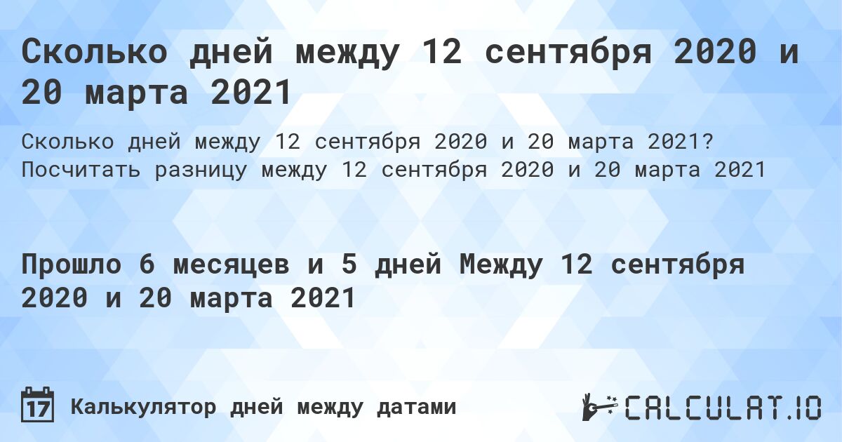 Сколько дней между 12 сентября 2020 и 20 марта 2021. Посчитать разницу между 12 сентября 2020 и 20 марта 2021