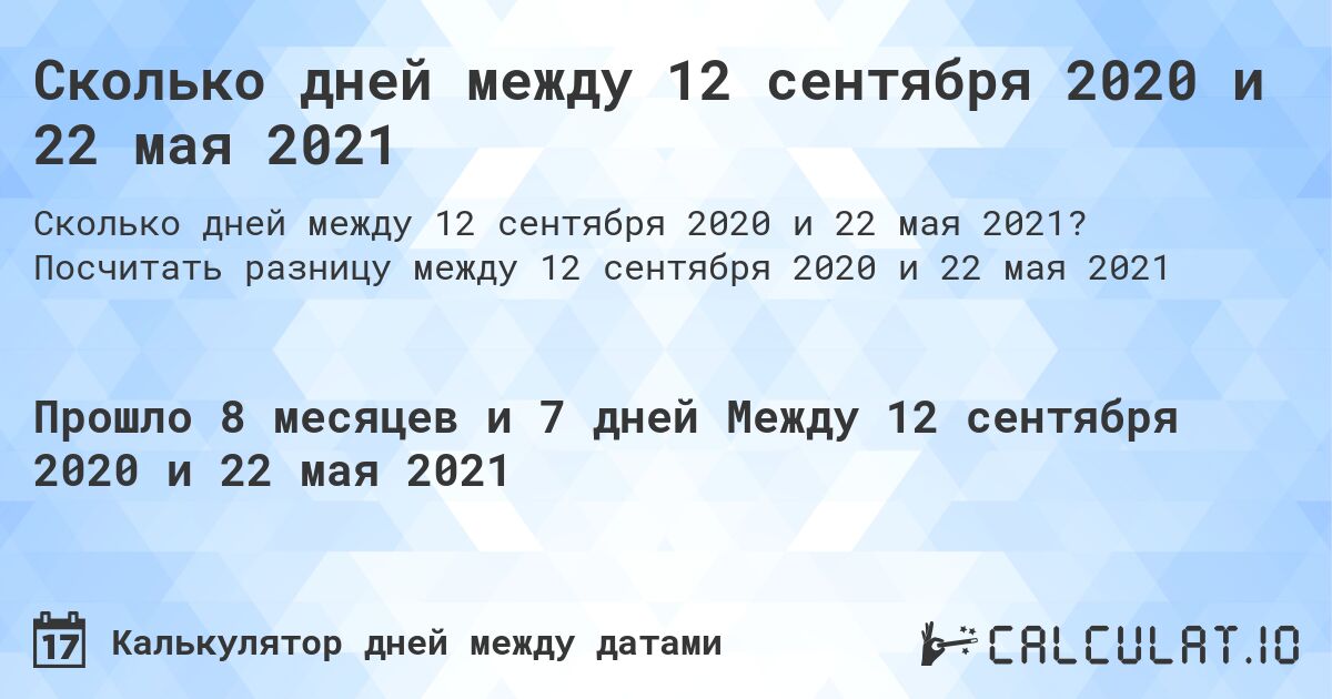 Сколько дней между 12 сентября 2020 и 22 мая 2021. Посчитать разницу между 12 сентября 2020 и 22 мая 2021