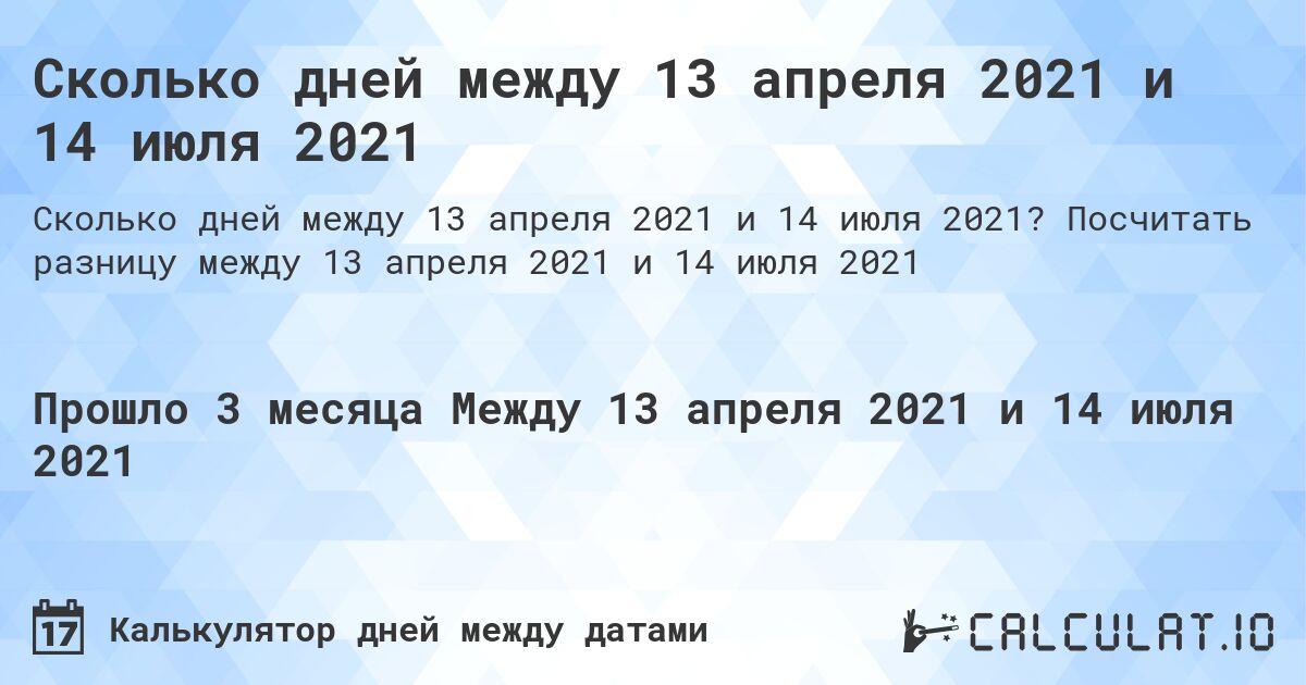 Сколько дней между 13 апреля 2021 и 14 июля 2021. Посчитать разницу между 13 апреля 2021 и 14 июля 2021