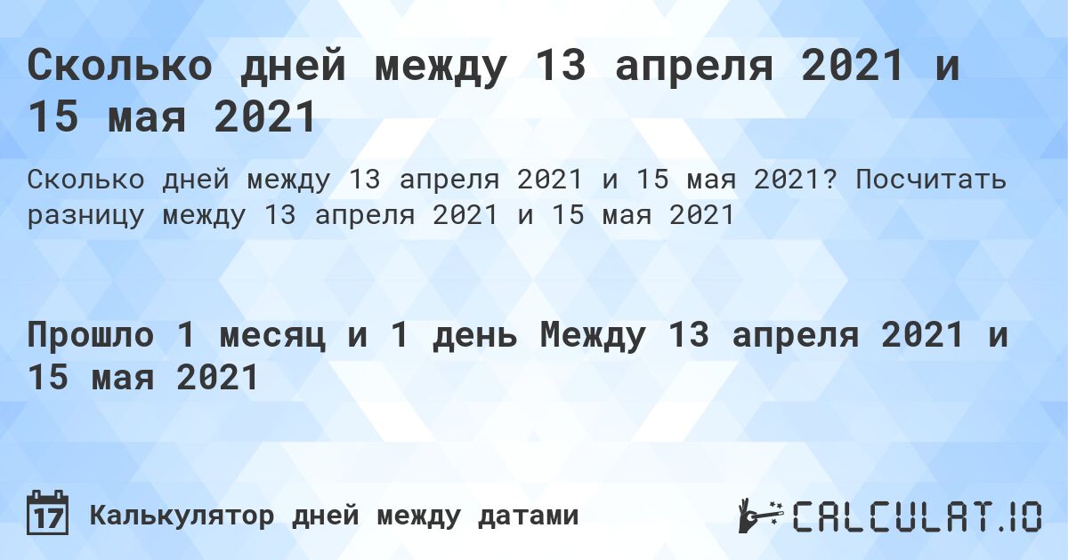Сколько дней между 13 апреля 2021 и 15 мая 2021. Посчитать разницу между 13 апреля 2021 и 15 мая 2021