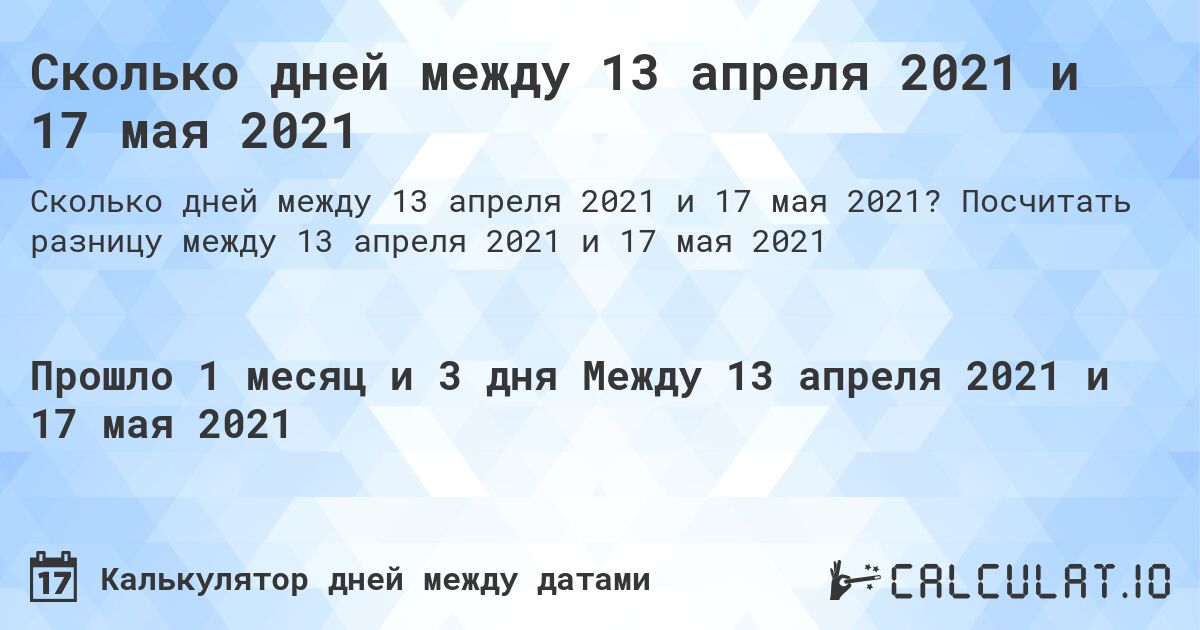 Сколько дней между 13 апреля 2021 и 17 мая 2021. Посчитать разницу между 13 апреля 2021 и 17 мая 2021