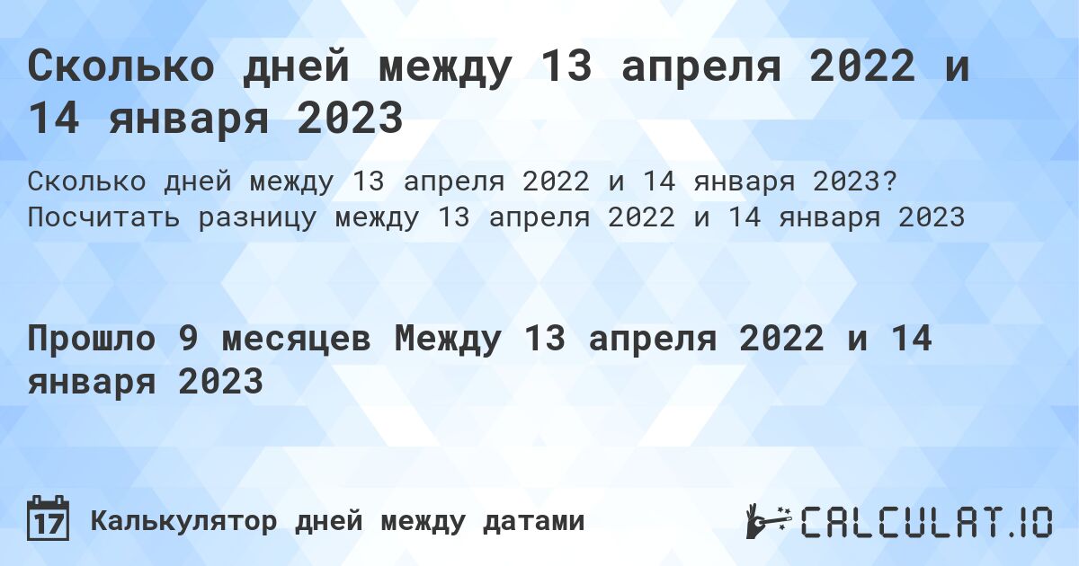 Сколько дней между 13 апреля 2022 и 14 января 2023. Посчитать разницу между 13 апреля 2022 и 14 января 2023
