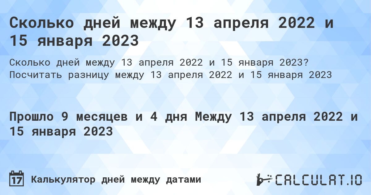 Сколько дней между 13 апреля 2022 и 15 января 2023. Посчитать разницу между 13 апреля 2022 и 15 января 2023