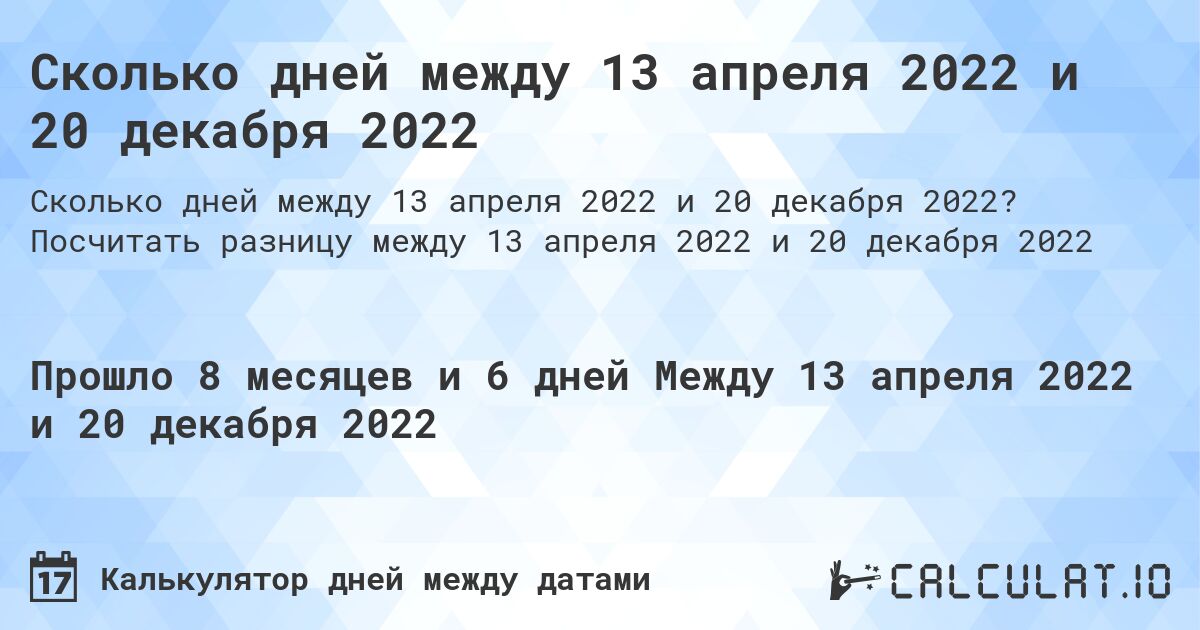 Сколько дней между 13 апреля 2022 и 20 декабря 2022. Посчитать разницу между 13 апреля 2022 и 20 декабря 2022