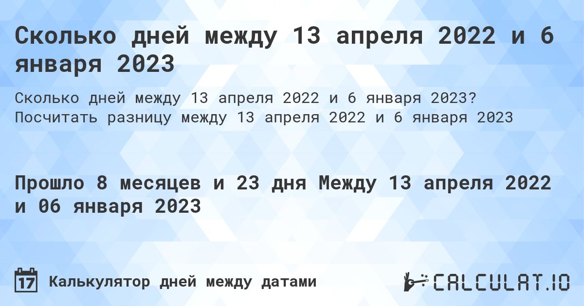 Сколько дней между 13 апреля 2022 и 6 января 2023. Посчитать разницу между 13 апреля 2022 и 6 января 2023