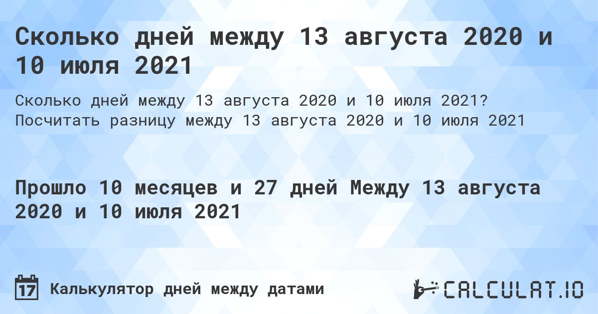 Сколько дней между 13 августа 2020 и 10 июля 2021. Посчитать разницу между 13 августа 2020 и 10 июля 2021