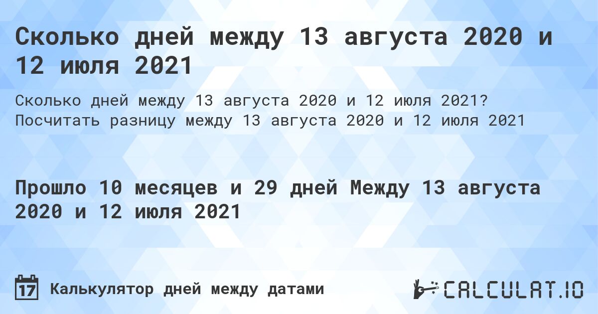 Сколько дней между 13 августа 2020 и 12 июля 2021. Посчитать разницу между 13 августа 2020 и 12 июля 2021