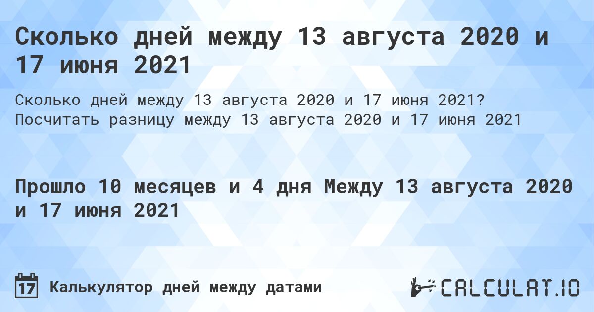 Сколько дней между 13 августа 2020 и 17 июня 2021. Посчитать разницу между 13 августа 2020 и 17 июня 2021