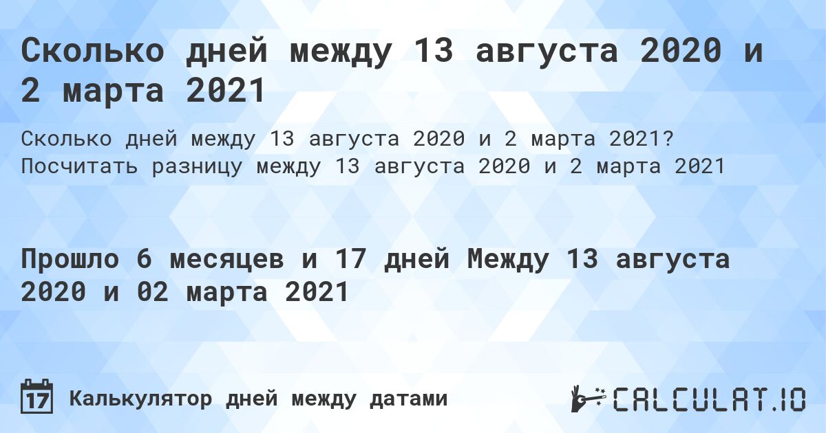 Сколько дней между 13 августа 2020 и 2 марта 2021. Посчитать разницу между 13 августа 2020 и 2 марта 2021