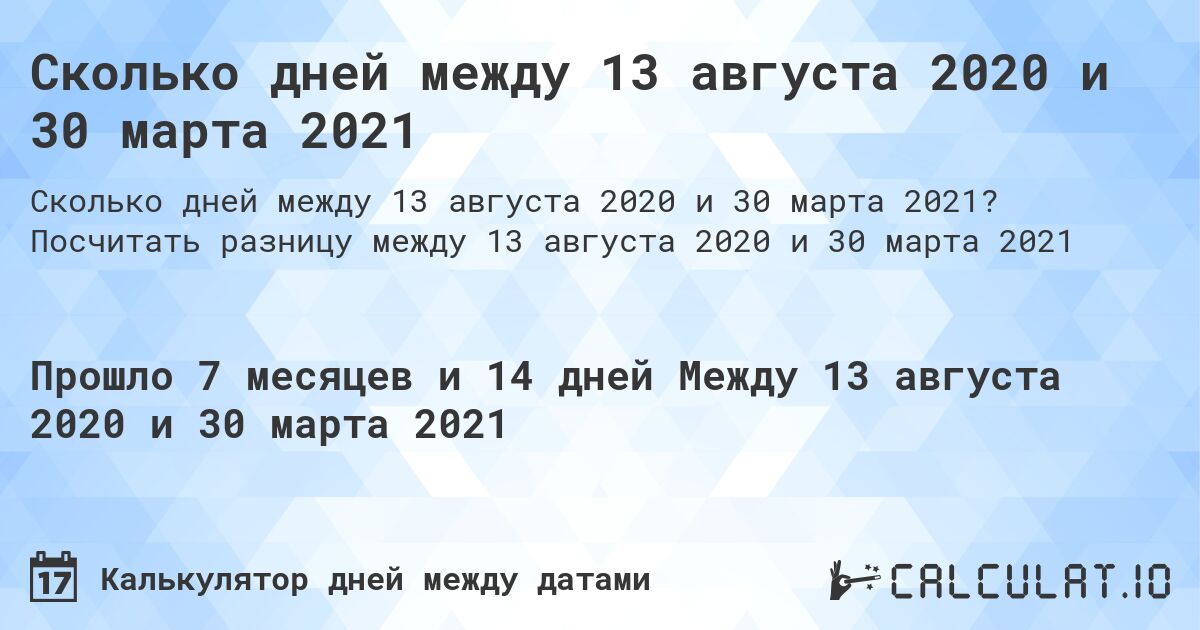 Сколько дней между 13 августа 2020 и 30 марта 2021. Посчитать разницу между 13 августа 2020 и 30 марта 2021