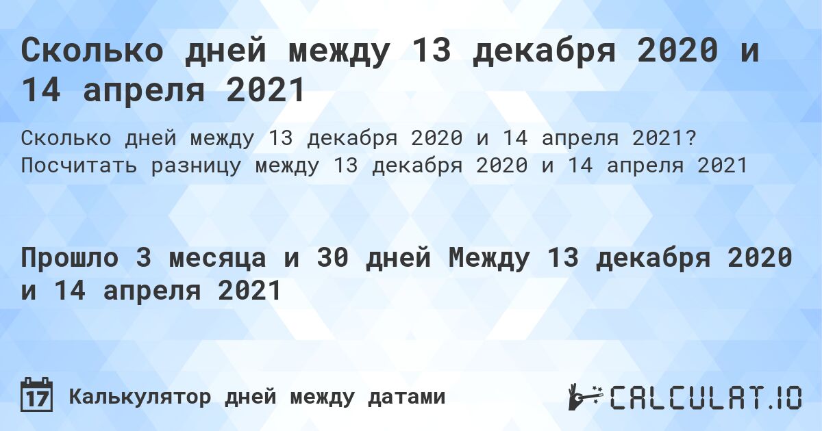 Сколько дней между 13 декабря 2020 и 14 апреля 2021. Посчитать разницу между 13 декабря 2020 и 14 апреля 2021