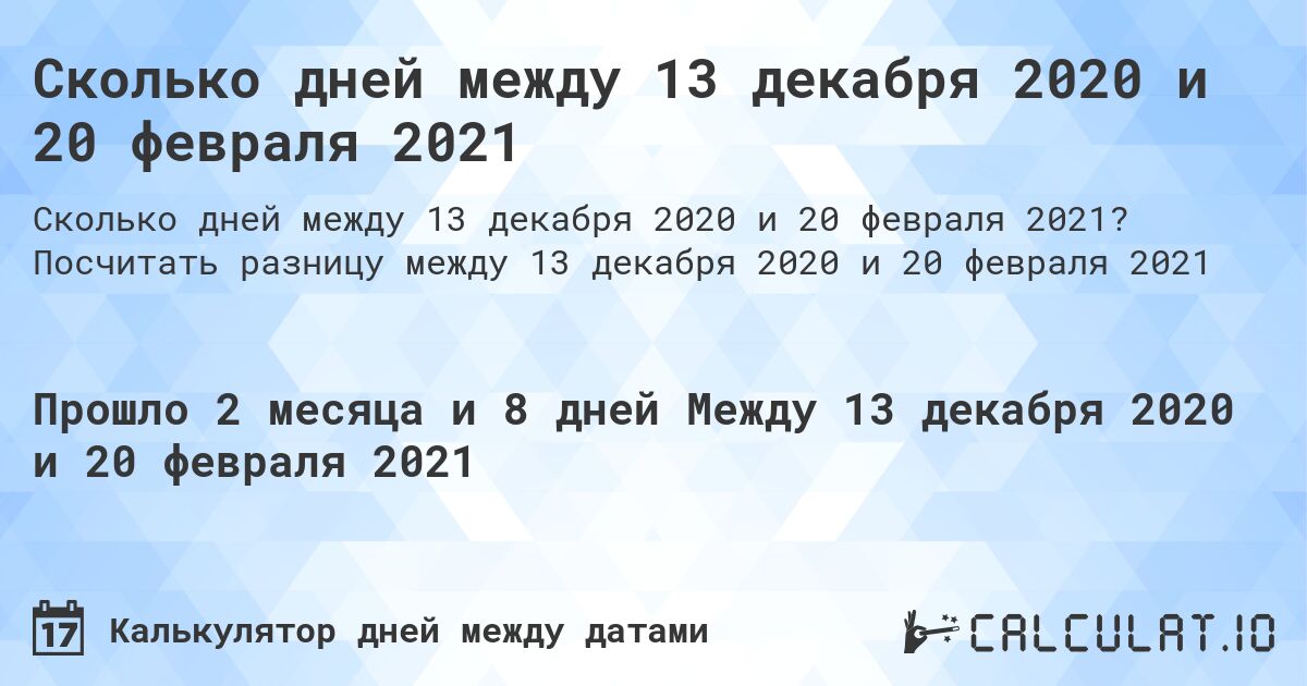 Сколько дней между 13 декабря 2020 и 20 февраля 2021. Посчитать разницу между 13 декабря 2020 и 20 февраля 2021