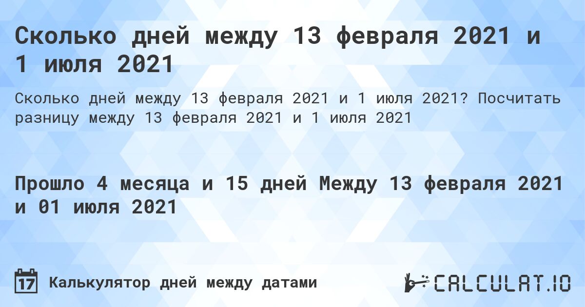 Сколько дней между 13 февраля 2021 и 1 июля 2021. Посчитать разницу между 13 февраля 2021 и 1 июля 2021