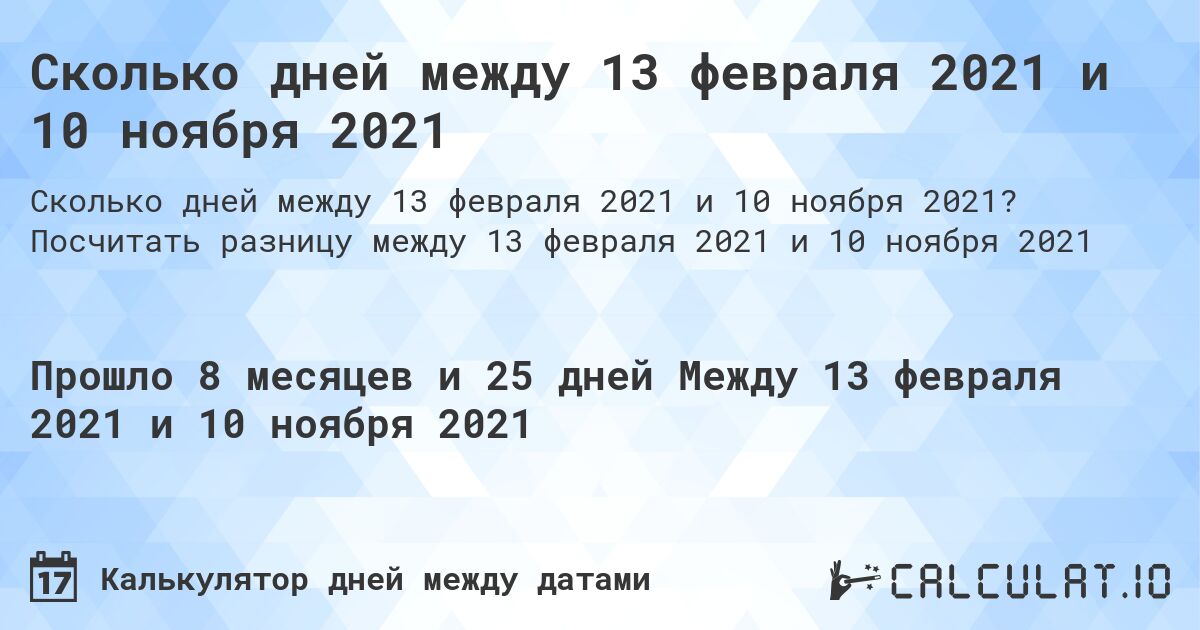 Сколько дней между 13 февраля 2021 и 10 ноября 2021. Посчитать разницу между 13 февраля 2021 и 10 ноября 2021