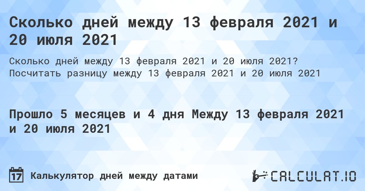 Сколько дней между 13 февраля 2021 и 20 июля 2021. Посчитать разницу между 13 февраля 2021 и 20 июля 2021