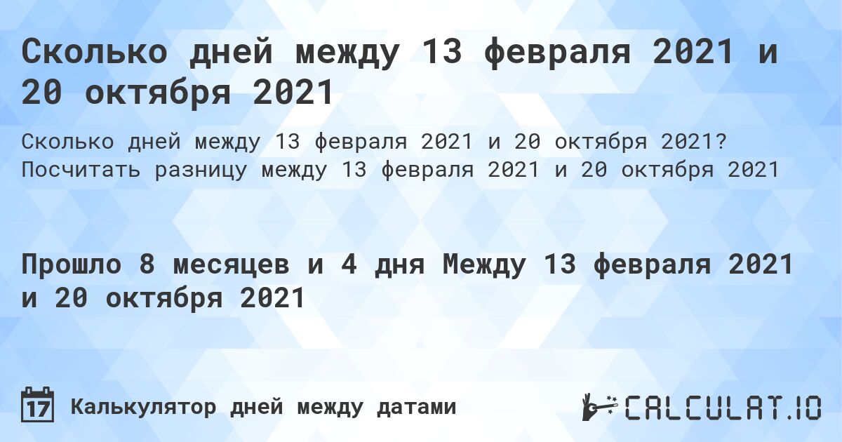 Сколько дней между 13 февраля 2021 и 20 октября 2021. Посчитать разницу между 13 февраля 2021 и 20 октября 2021