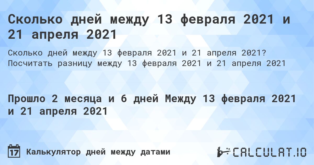 Сколько дней между 13 февраля 2021 и 21 апреля 2021. Посчитать разницу между 13 февраля 2021 и 21 апреля 2021