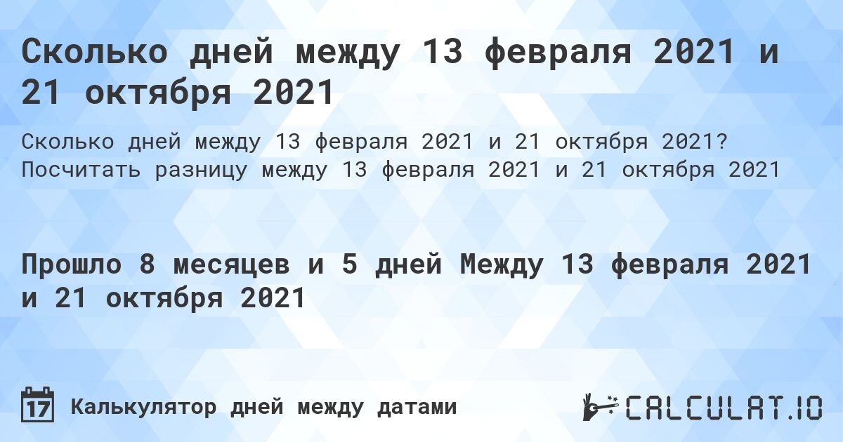 Сколько дней между 13 февраля 2021 и 21 октября 2021. Посчитать разницу между 13 февраля 2021 и 21 октября 2021